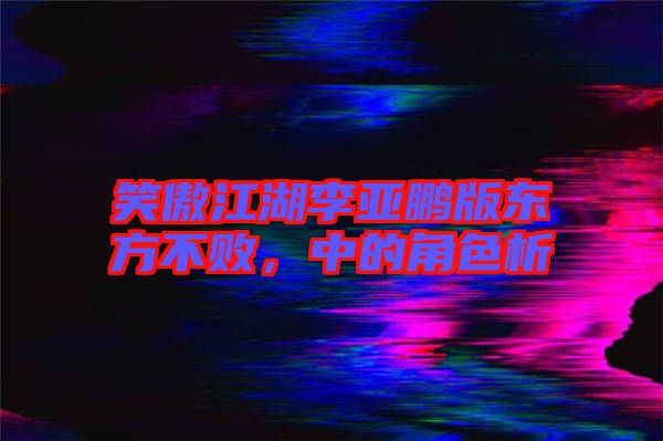 笑傲江湖李亞鵬版東方不敗，中的角色析