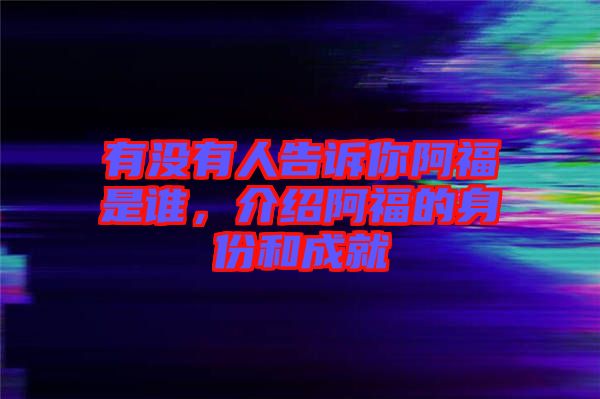 有沒有人告訴你阿福是誰，介紹阿福的身份和成就