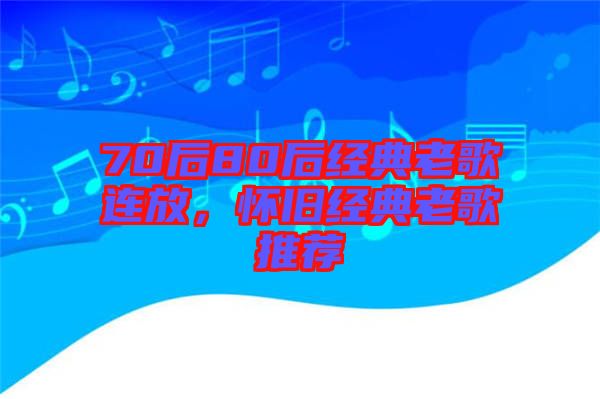 70后80后經(jīng)典老歌連放，懷舊經(jīng)典老歌推薦