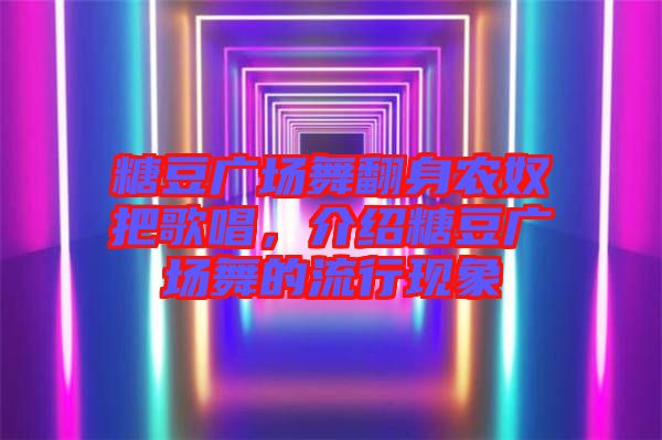 糖豆廣場(chǎng)舞翻身農(nóng)奴把歌唱，介紹糖豆廣場(chǎng)舞的流行現(xiàn)象