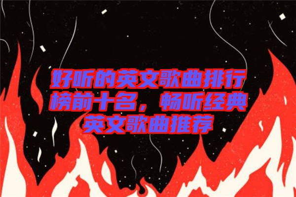好聽的英文歌曲排行榜前十名，暢聽經(jīng)典英文歌曲推薦