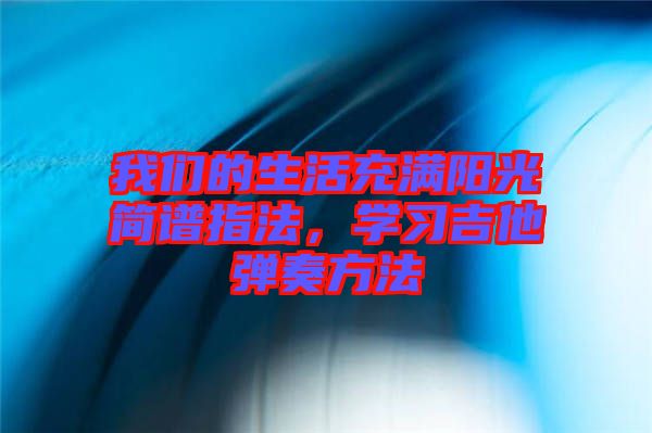 我們的生活充滿陽光簡譜指法，學(xué)習(xí)吉他彈奏方法