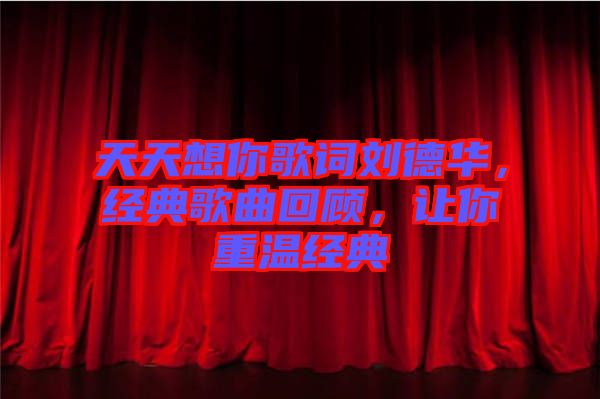 天天想你歌詞劉德華，經(jīng)典歌曲回顧，讓你重溫經(jīng)典