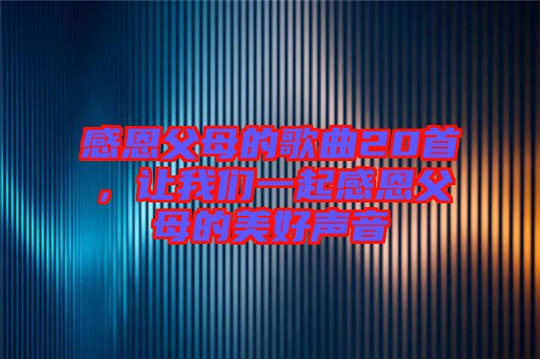 感恩父母的歌曲20首，讓我們一起感恩父母的美好聲音