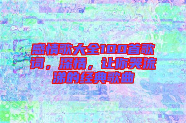 感情歌大全100首歌詞，深情，讓你哭流涕的經(jīng)典歌曲