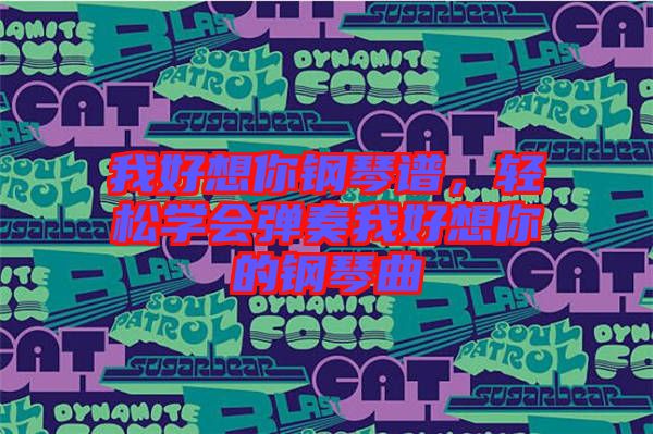 我好想你鋼琴譜，輕松學(xué)會(huì)彈奏我好想你的鋼琴曲