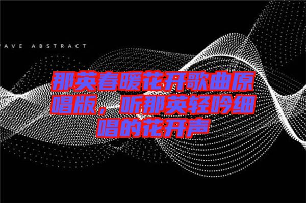 那英春暖花開歌曲原唱版，聽那英輕吟細(xì)唱的花開聲