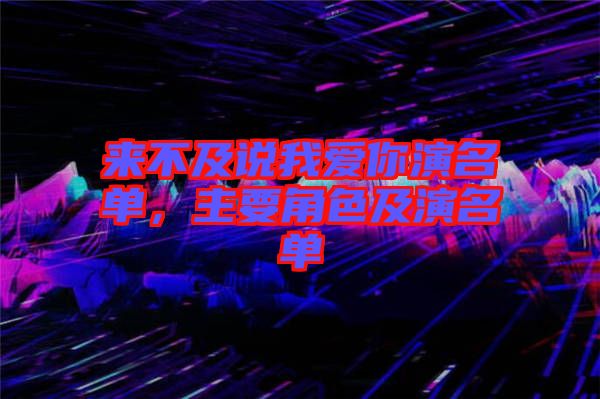 來不及說我愛你演名單，主要角色及演名單