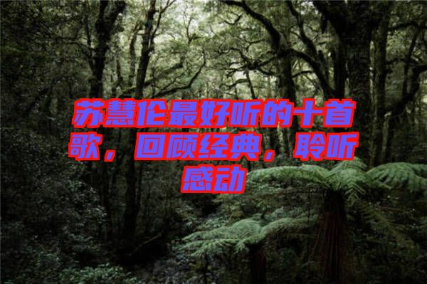 蘇慧倫最好聽的十首歌，回顧經(jīng)典，聆聽感動