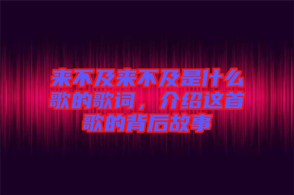來不及來不及是什么歌的歌詞，介紹這首歌的背后故事