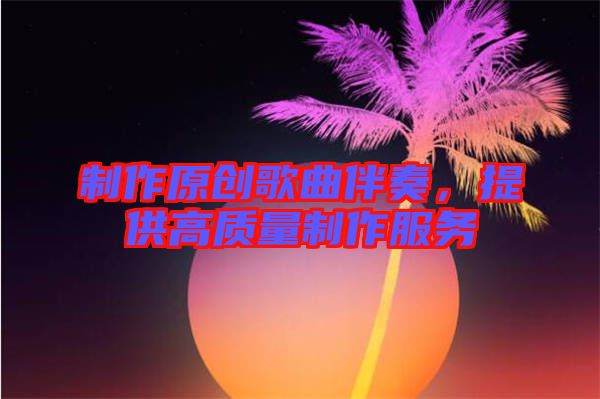 制作原創(chuàng)歌曲伴奏，提供高質(zhì)量制作服務(wù)