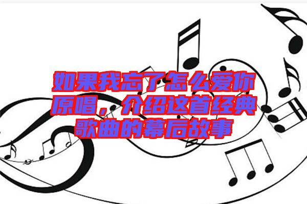 如果我忘了怎么愛你原唱，介紹這首經典歌曲的幕后故事