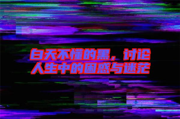 白天不懂的黑，討論人生中的困惑與迷茫