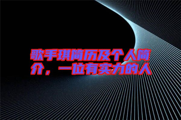 歌手琪簡(jiǎn)歷及個(gè)人簡(jiǎn)介，一位有實(shí)力的人