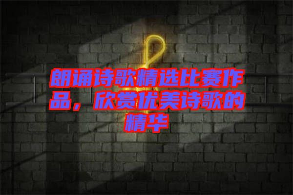 朗誦詩(shī)歌精選比賽作品，欣賞優(yōu)美詩(shī)歌的精華
