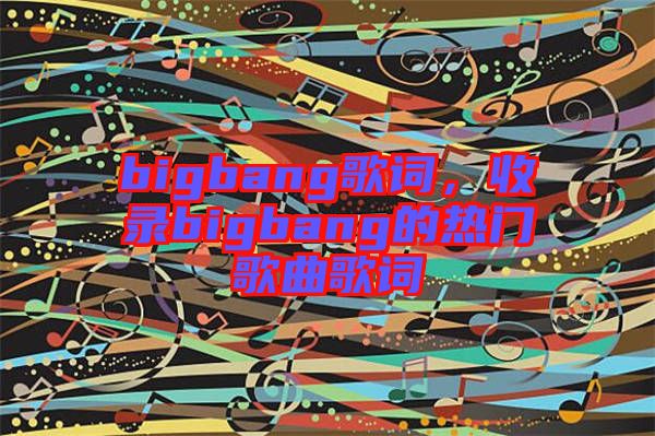 bigbang歌詞，收錄bigbang的熱門歌曲歌詞