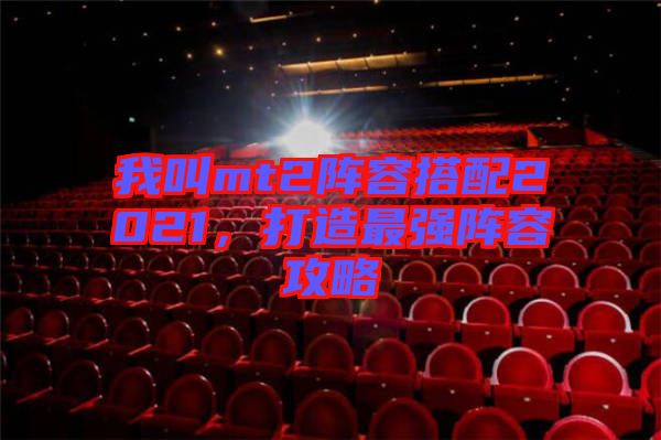 我叫mt2陣容搭配2021，打造最強(qiáng)陣容攻略