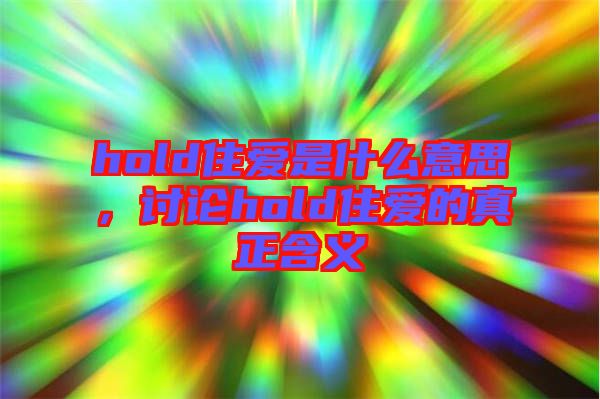 hold住愛(ài)是什么意思，討論hold住愛(ài)的真正含義
