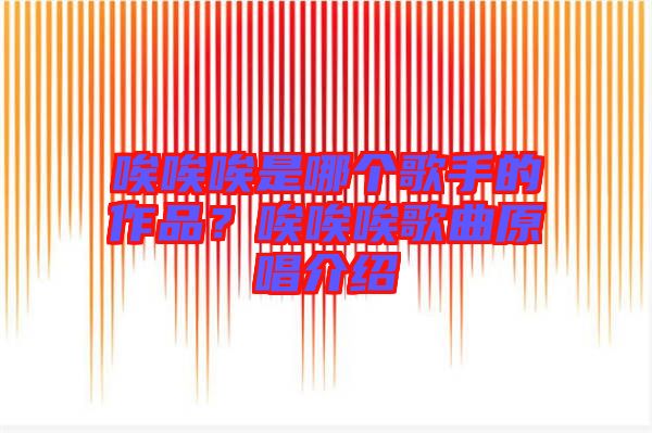 唉唉唉是哪個歌手的作品？唉唉唉歌曲原唱介紹