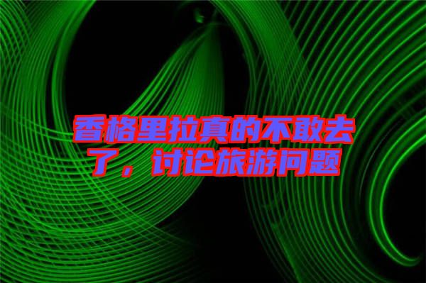 香格里拉真的不敢去了，討論旅游問題