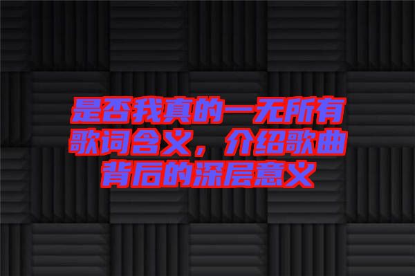 是否我真的一無(wú)所有歌詞含義，介紹歌曲背后的深層意義