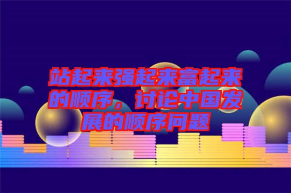 站起來強(qiáng)起來富起來的順序，討論中國發(fā)展的順序問題