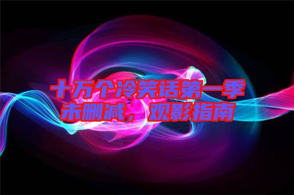 十萬個冷笑話第一季未刪減，觀影指南