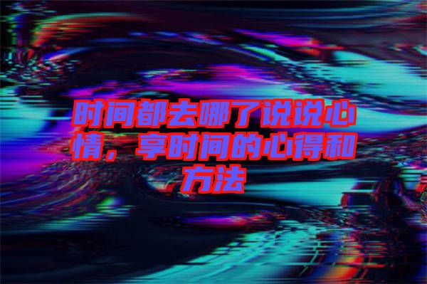時間都去哪了說說心情，享時間的心得和方法