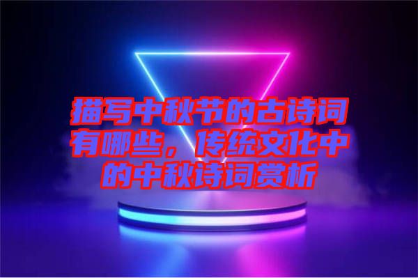 描寫中秋節(jié)的古詩(shī)詞有哪些，傳統(tǒng)文化中的中秋詩(shī)詞賞析