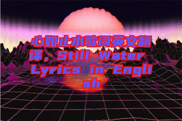 心如止水歌詞英文翻譯，Still Water Lyrics in English