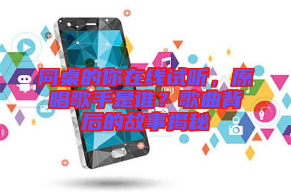 同桌的你在線試聽，原唱歌手是誰？歌曲背后的故事揭秘