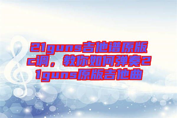 21guns吉他譜原版c調(diào)，教你如何彈奏21guns原版吉他曲