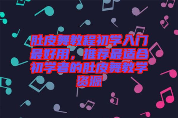 肚皮舞教程初學(xué)入門最好用，推薦最適合初學(xué)者的肚皮舞教學(xué)資源