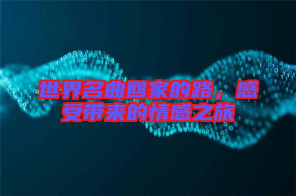 世界名曲回家的路，感受帶來的情感之旅