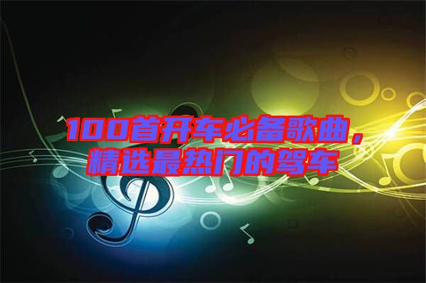 100首開車必備歌曲，精選最熱門的駕車