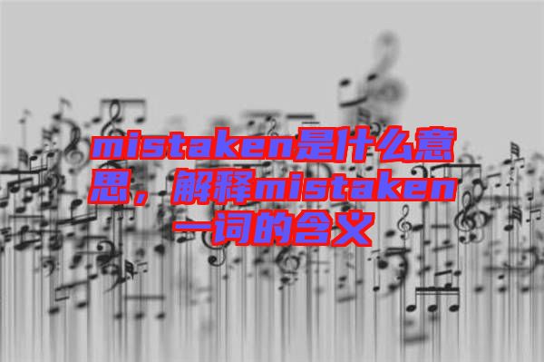 mistaken是什么意思，解釋mistaken一詞的含義