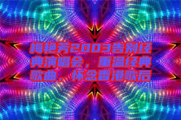 梅艷芳2003告別經(jīng)典演唱會(huì)，重溫經(jīng)典歌曲，懷念香港歌后
