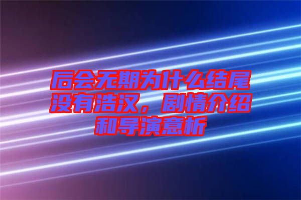 后會(huì)無期為什么結(jié)尾沒有浩漢，劇情介紹和導(dǎo)演意析