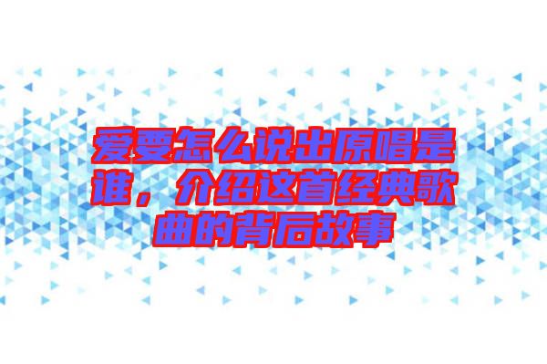 愛要怎么說出原唱是誰，介紹這首經(jīng)典歌曲的背后故事