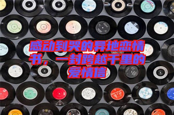 感動(dòng)到哭的異地戀情書，一封跨越千里的愛(ài)情信