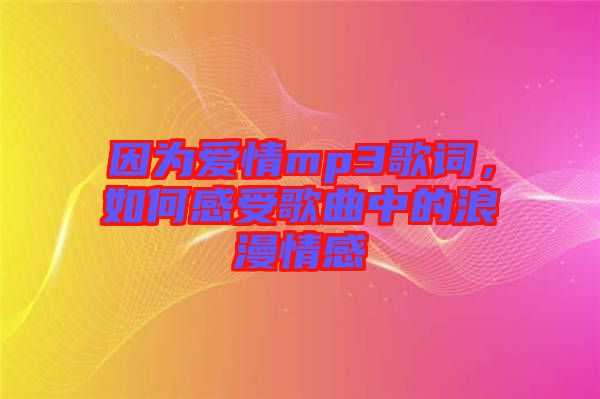 因?yàn)閻?ài)情mp3歌詞，如何感受歌曲中的浪漫情感