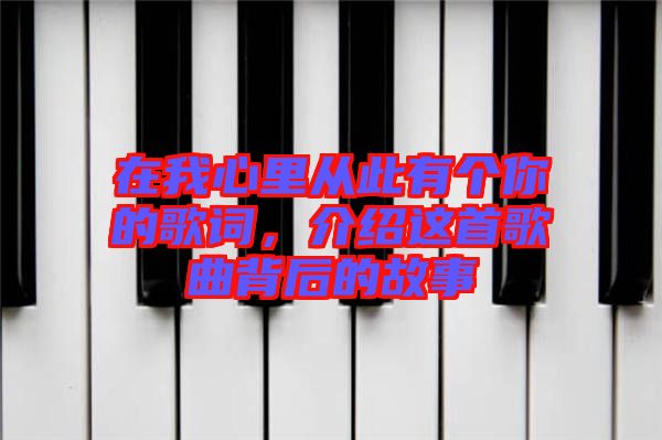 在我心里從此有個你的歌詞，介紹這首歌曲背后的故事