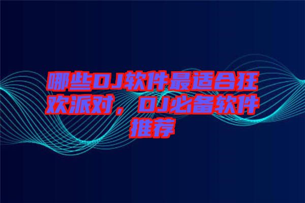 哪些DJ軟件最適合狂歡派對，DJ必備軟件推薦