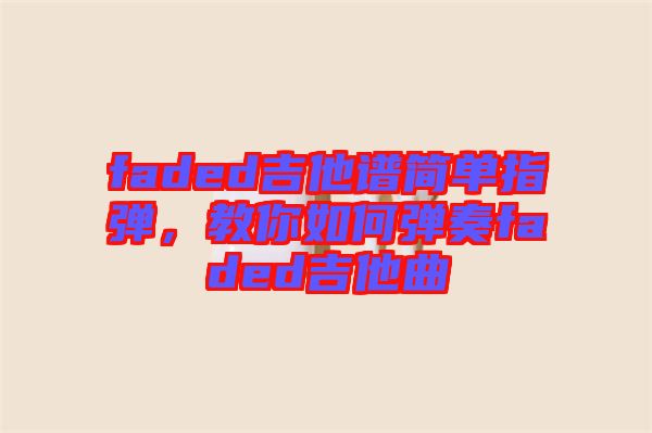 faded吉他譜簡單指彈，教你如何彈奏faded吉他曲