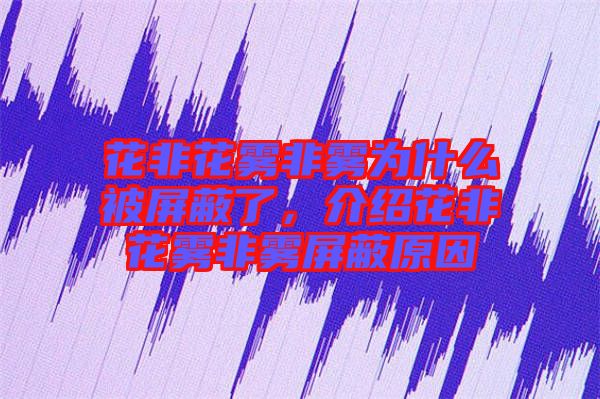 花非花霧非霧為什么被屏蔽了，介紹花非花霧非霧屏蔽原因
