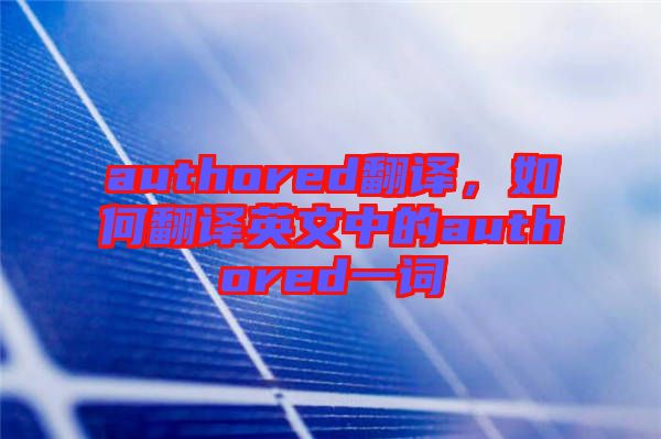 authored翻譯，如何翻譯英文中的authored一詞