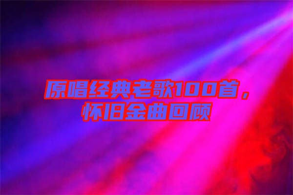 原唱經(jīng)典老歌100首，懷舊金曲回顧