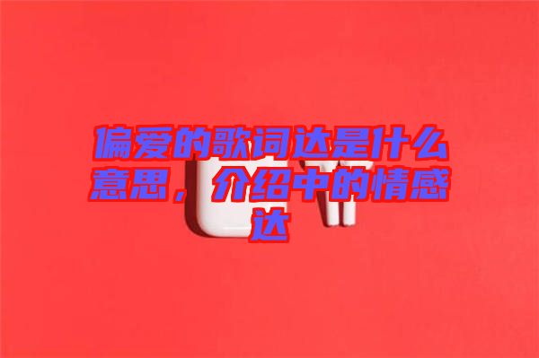 偏愛的歌詞達(dá)是什么意思，介紹中的情感達(dá)