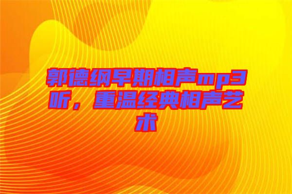 郭德綱早期相聲mp3聽，重溫經(jīng)典相聲藝術