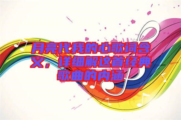 月亮代我的心歌詞含義，詳細解這首經(jīng)典歌曲的內(nèi)涵